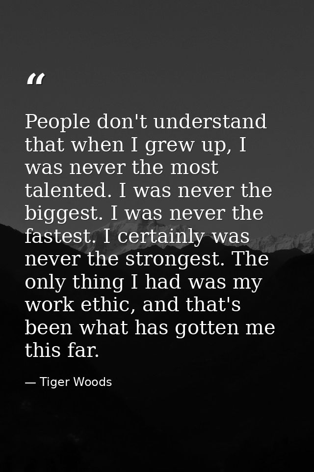 People don't understand that when I grew up, I was never the most talented. I was never the biggest. I was never the fas — Tiger Woods