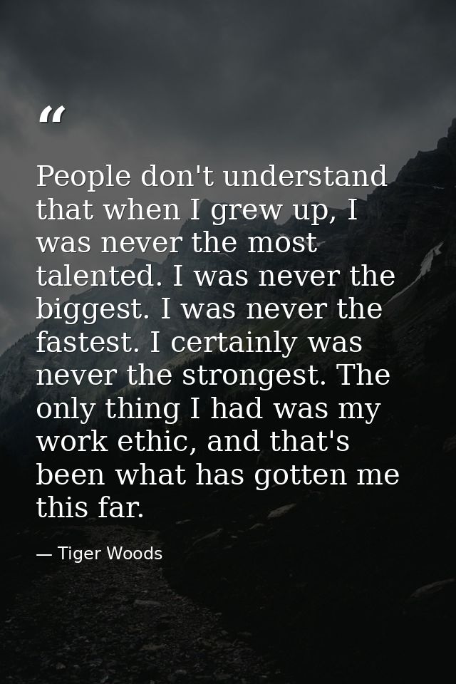 People don't understand that when I grew up, I was never the most talented. I was never the biggest. I was never the fas — Tiger Woods