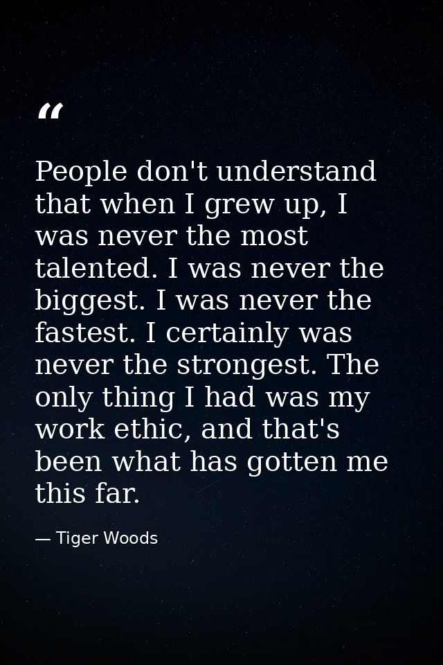 People don't understand that when I grew up, I was never the most talented. I was never the biggest. I was never the fas — Tiger Woods