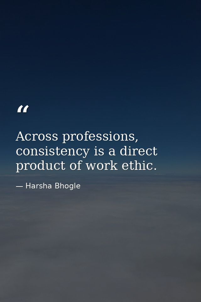 Across professions, consistency is a direct product of work ethic. — Harsha Bhogle