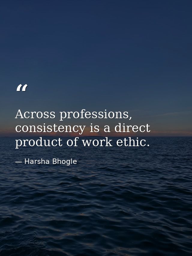 Across professions, consistency is a direct product of work ethic. — Harsha Bhogle