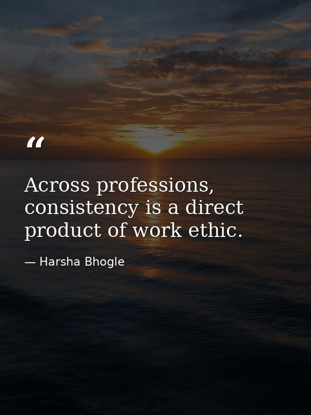 Across professions, consistency is a direct product of work ethic. — Harsha Bhogle