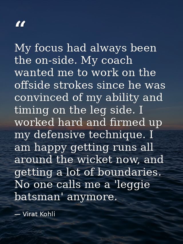 My focus had always been the on-side. My coach wanted me to work on the offside strokes since he was convinced of my abi — Virat Kohli