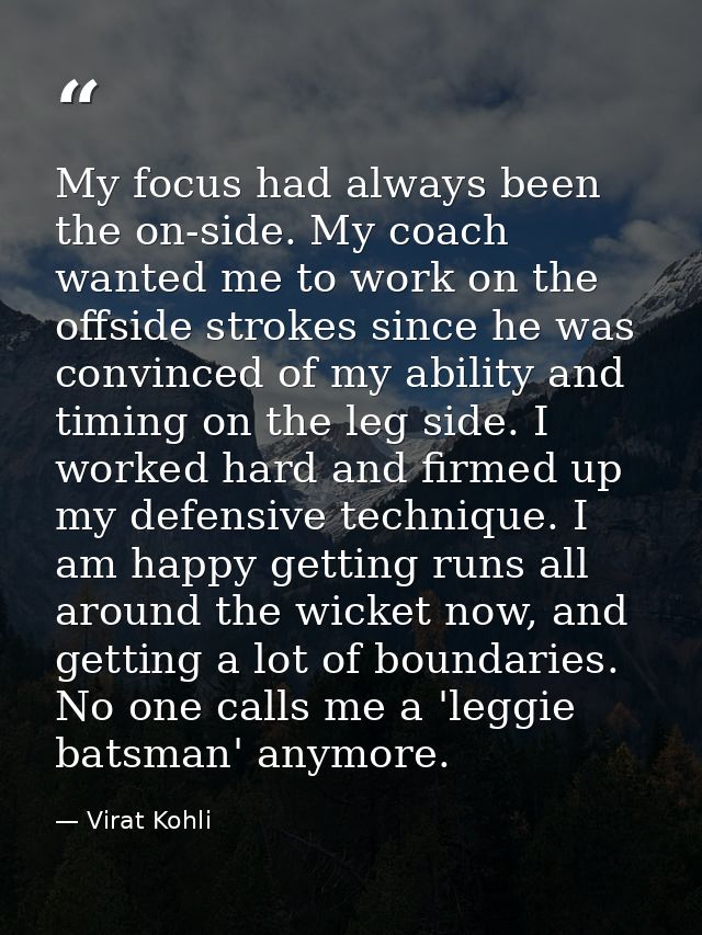 My focus had always been the on-side. My coach wanted me to work on the offside strokes since he was convinced of my abi — Virat Kohli