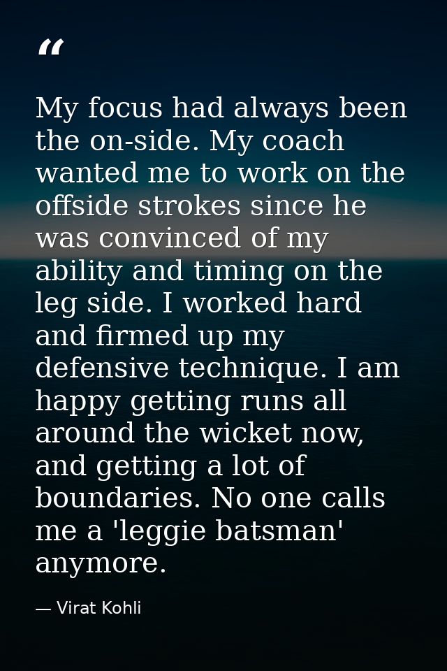 My focus had always been the on-side. My coach wanted me to work on the offside strokes since he was convinced of my abi — Virat Kohli