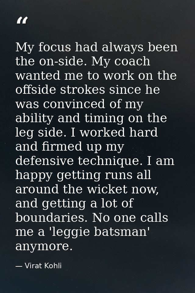 My focus had always been the on-side. My coach wanted me to work on the offside strokes since he was convinced of my abi — Virat Kohli