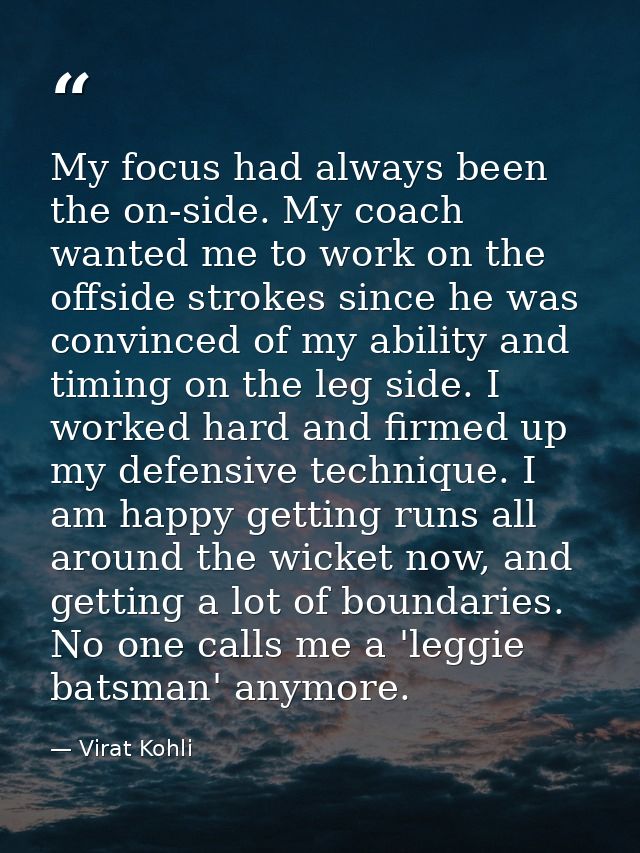 My focus had always been the on-side. My coach wanted me to work on the offside strokes since he was convinced of my abi — Virat Kohli