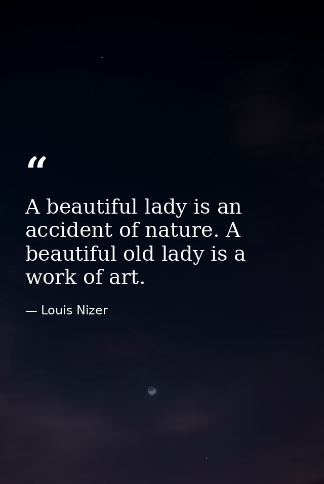 A beautiful lady is an accident of nature. A beautiful old lady is a work of art. — Louis Nizer