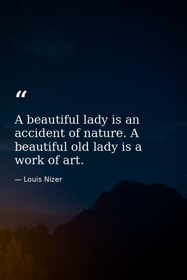 A beautiful lady is an accident of nature. A beautiful old lady is a work of art. — Louis Nizer