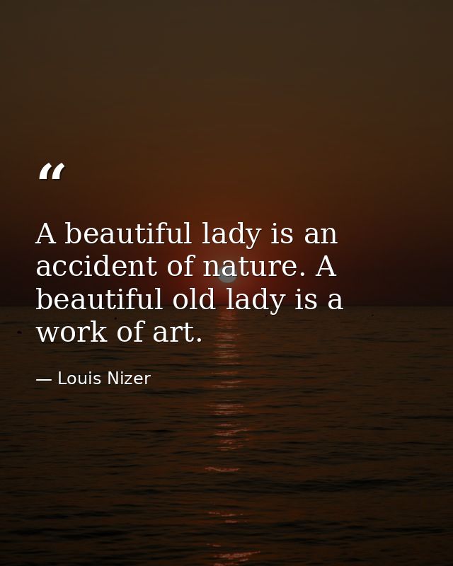 A beautiful lady is an accident of nature. A beautiful old lady is a work of art. — Louis Nizer