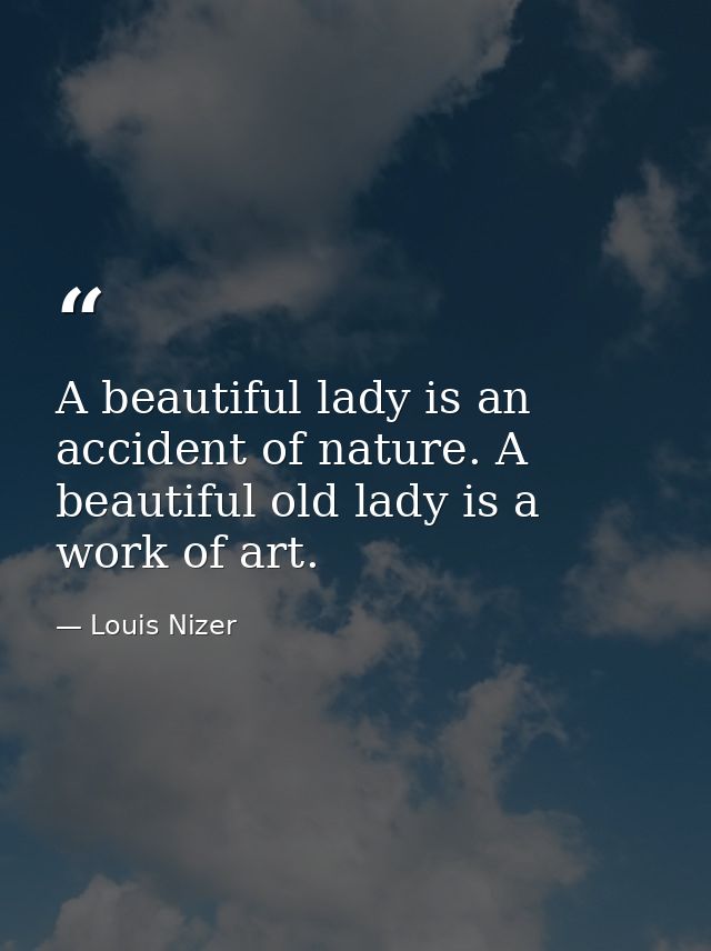 A beautiful lady is an accident of nature. A beautiful old lady is a work of art. — Louis Nizer