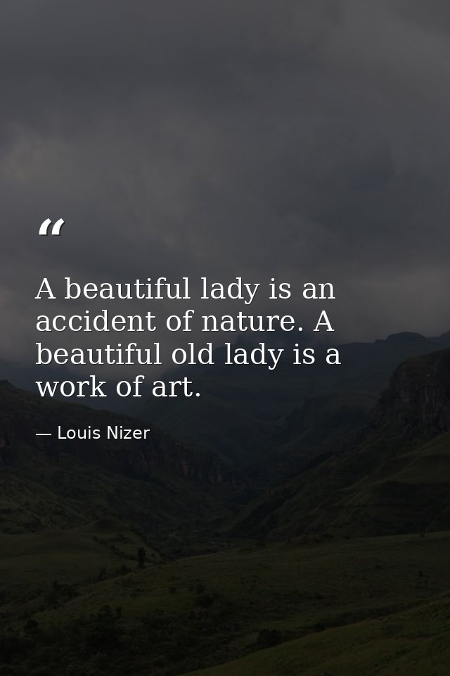 A beautiful lady is an accident of nature. A beautiful old lady is a work of art. — Louis Nizer