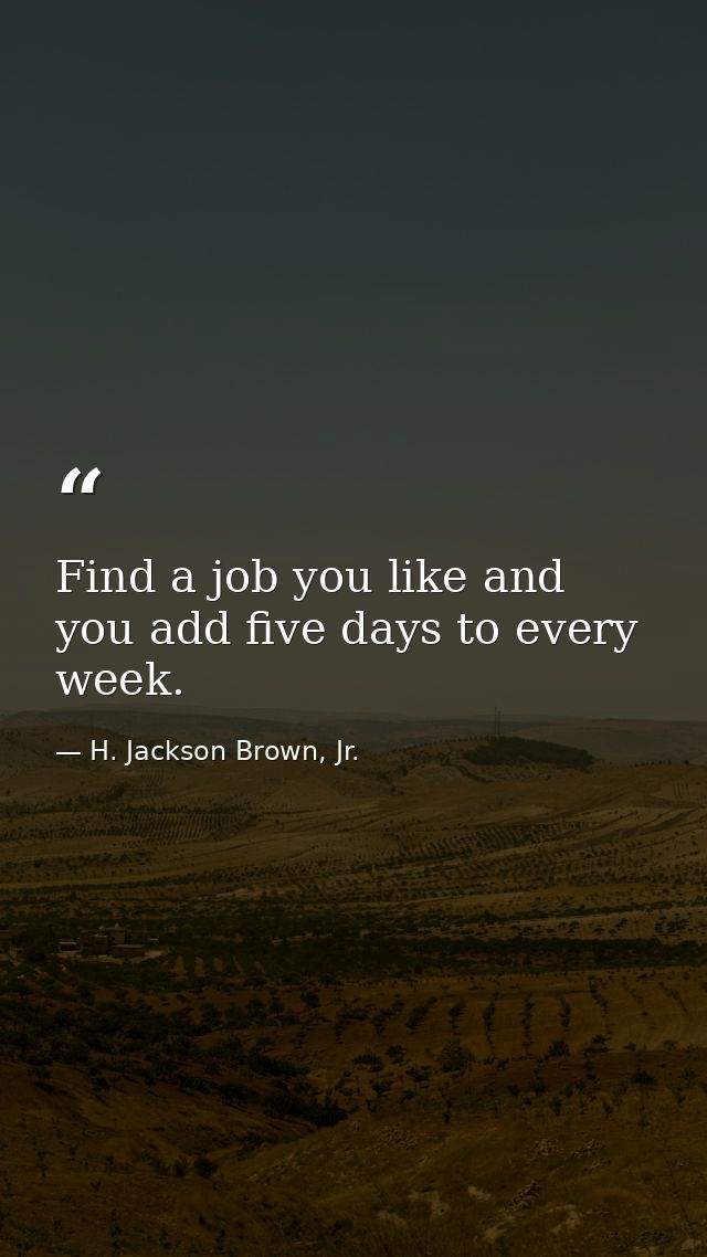 Find a job you like and you add five days to every week. — H. Jackson Brown, Jr.