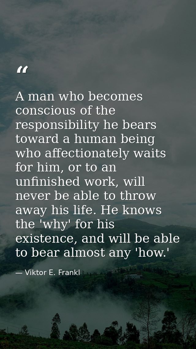 A man who becomes conscious of the responsibility he bears toward a human being who affectionately waits for him, or to  — Viktor E. Frankl