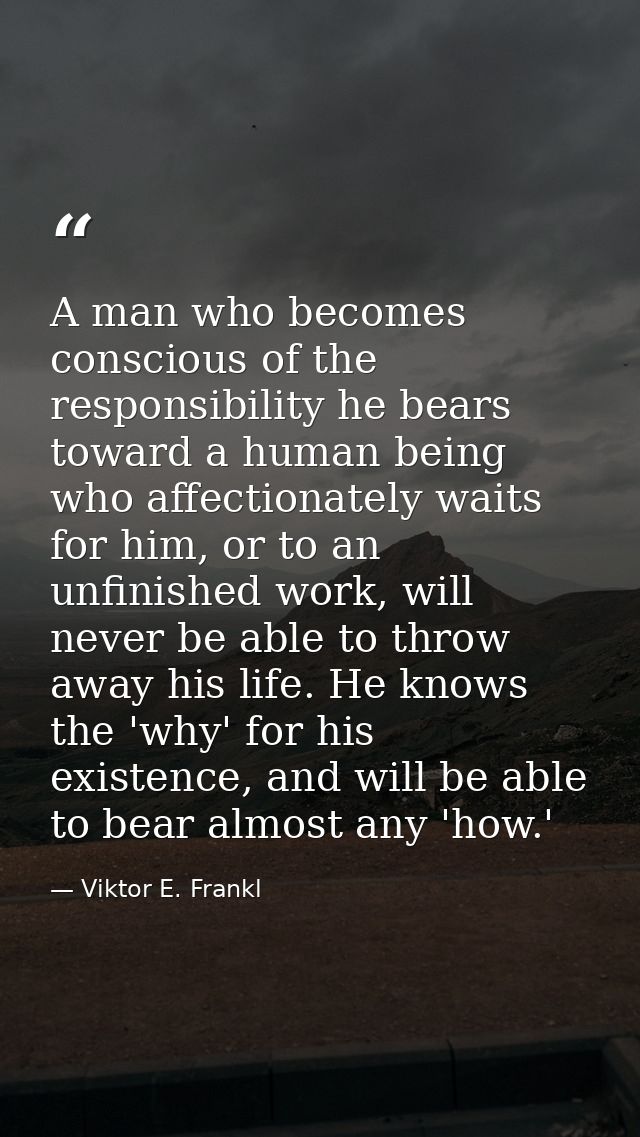 A man who becomes conscious of the responsibility he bears toward a human being who affectionately waits for him, or to  — Viktor E. Frankl