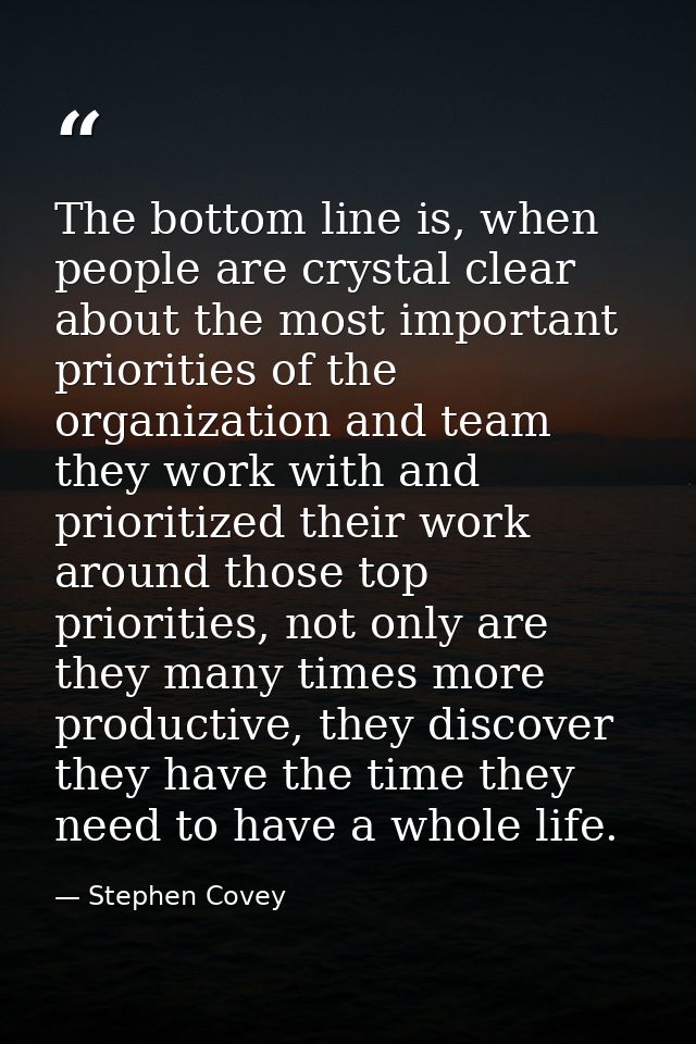 The bottom line is, when people are crystal clear about the most important priorities of the organization and team they  — Stephen Covey