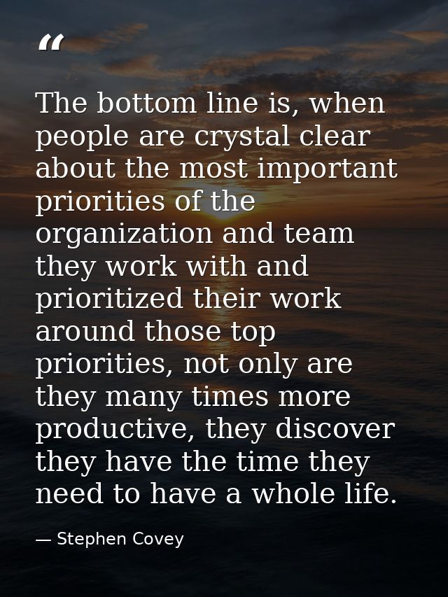 The bottom line is, when people are crystal clear about the most important priorities of the organization and team they  — Stephen Covey