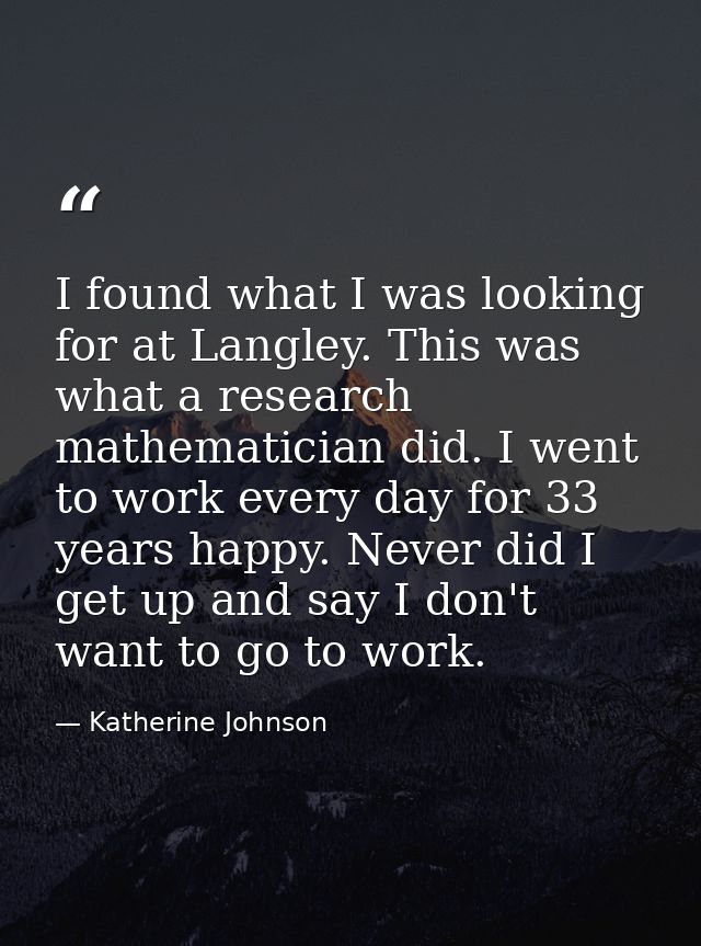 I found what I was looking for at Langley. This was what a research mathematician did. I went to work every day for 33 y — Katherine Johnson