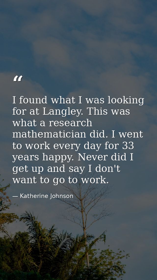 I found what I was looking for at Langley. This was what a research mathematician did. I went to work every day for 33 y — Katherine Johnson