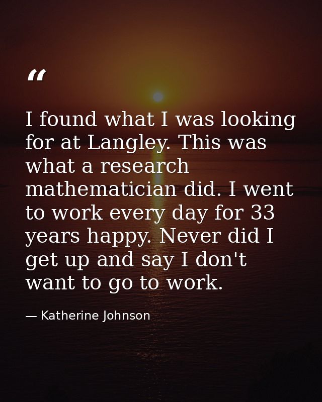 I found what I was looking for at Langley. This was what a research mathematician did. I went to work every day for 33 y — Katherine Johnson