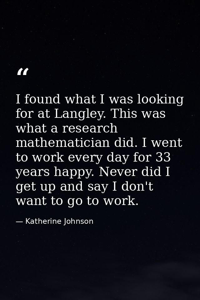 I found what I was looking for at Langley. This was what a research mathematician did. I went to work every day for 33 y — Katherine Johnson