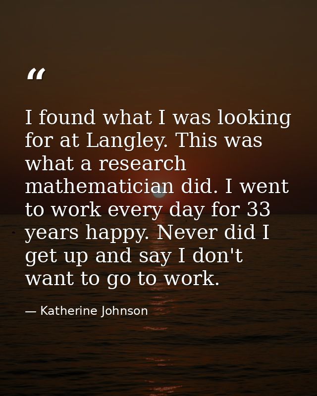 I found what I was looking for at Langley. This was what a research mathematician did. I went to work every day for 33 y — Katherine Johnson