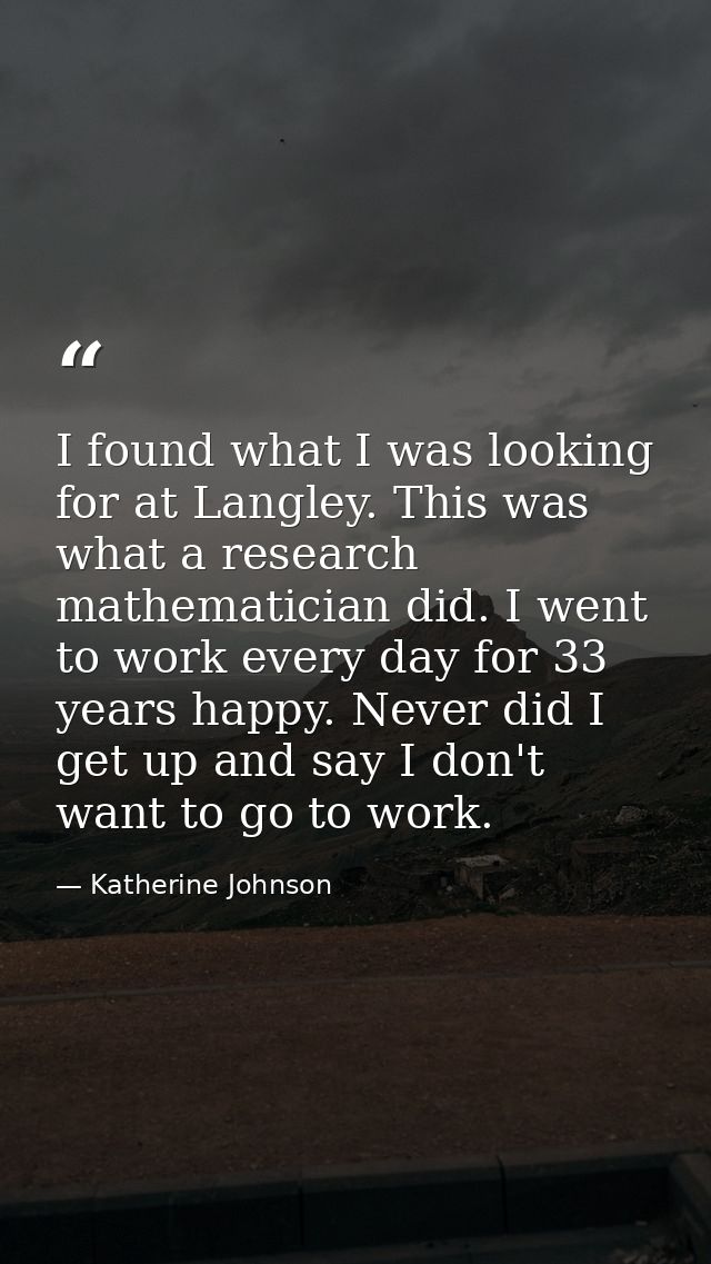 I found what I was looking for at Langley. This was what a research mathematician did. I went to work every day for 33 y — Katherine Johnson