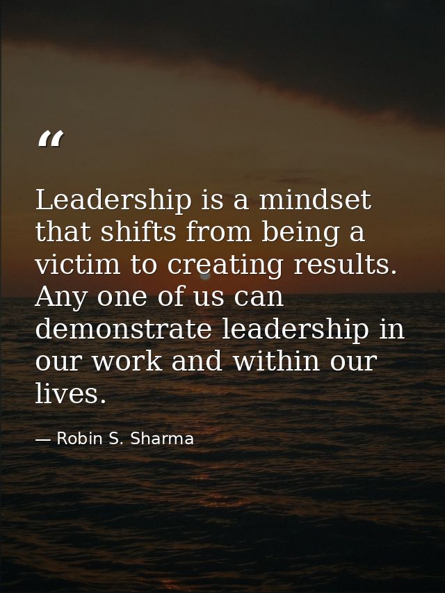 Leadership is a mindset that shifts from being a victim to creating results. Any one of us can demonstrate leadership in — Robin S. Sharma
