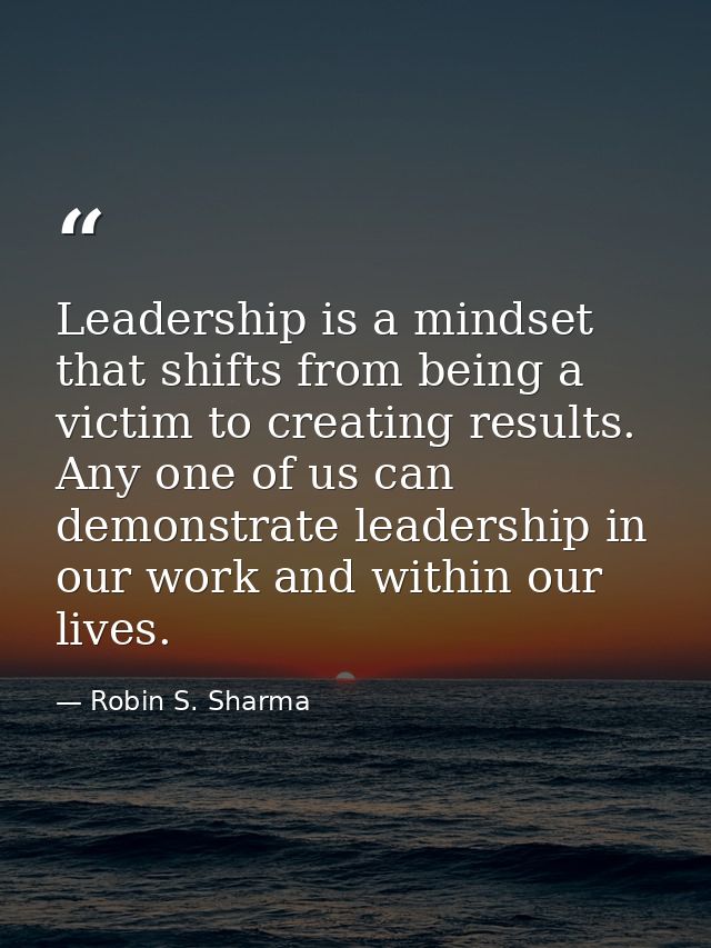 Leadership is a mindset that shifts from being a victim to creating results. Any one of us can demonstrate leadership in — Robin S. Sharma