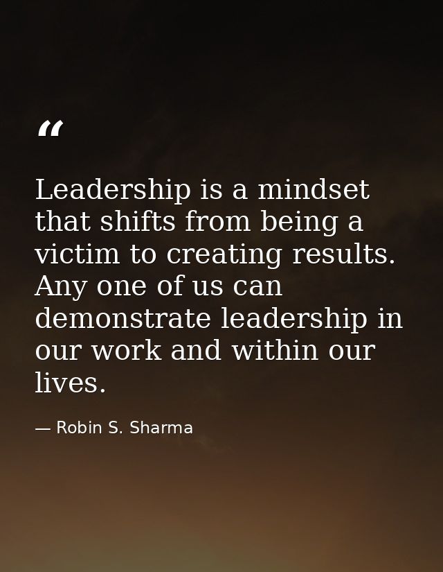 Leadership is a mindset that shifts from being a victim to creating results. Any one of us can demonstrate leadership in — Robin S. Sharma