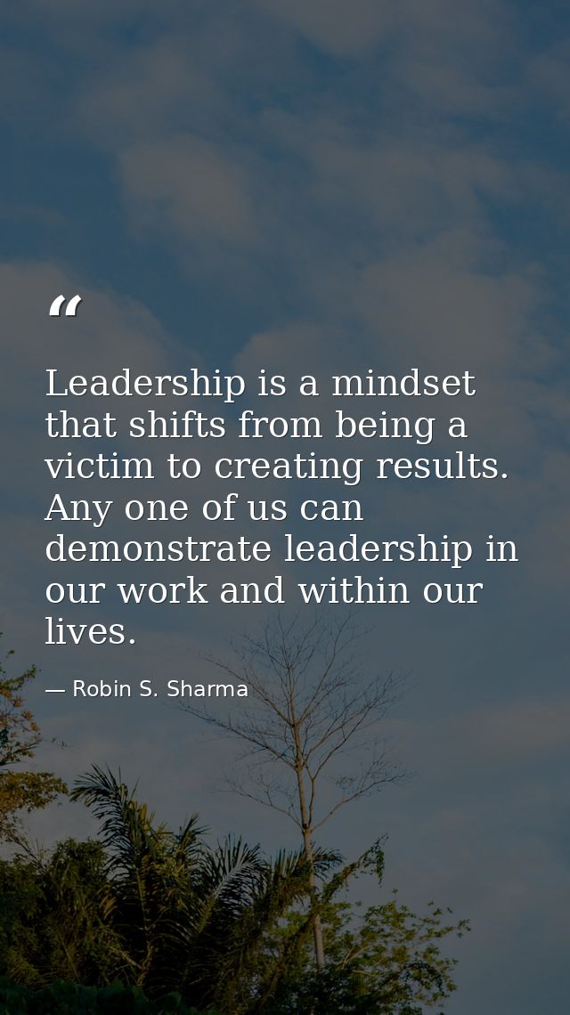Leadership is a mindset that shifts from being a victim to creating results. Any one of us can demonstrate leadership in — Robin S. Sharma