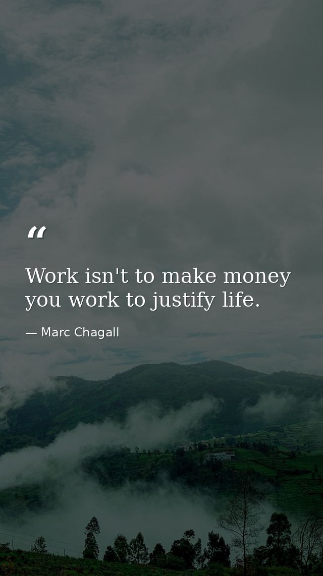 Work isn't to make money you work to justify life. — Marc Chagall