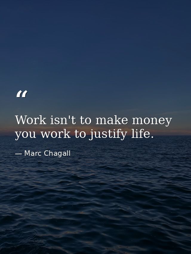 Work isn't to make money you work to justify life. — Marc Chagall