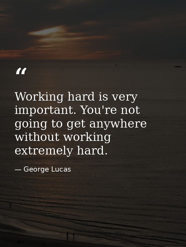 Working hard is very important. You're not going to get anywhere without working extremely hard. — George Lucas