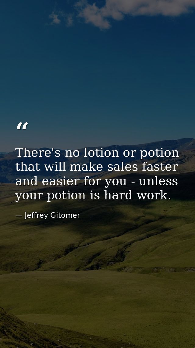 There's no lotion or potion that will make sales faster and easier for you - unless your potion is hard work. — Jeffrey Gitomer