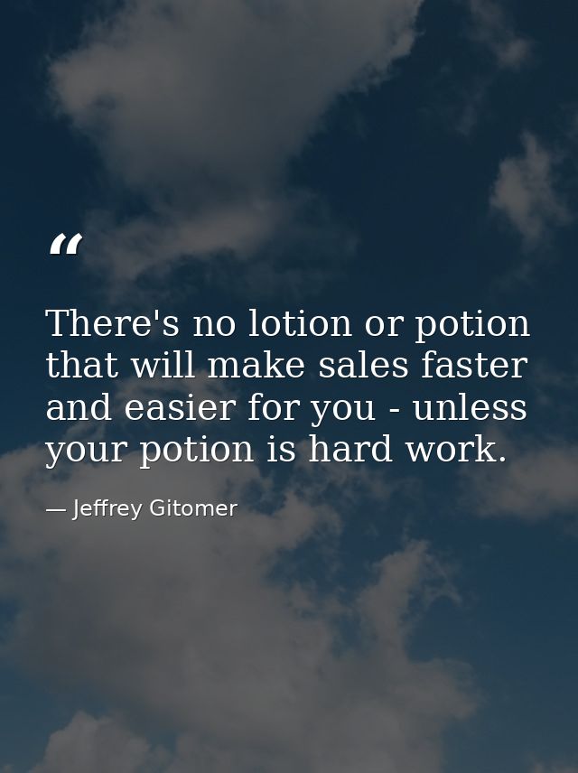 There's no lotion or potion that will make sales faster and easier for you - unless your potion is hard work. — Jeffrey Gitomer