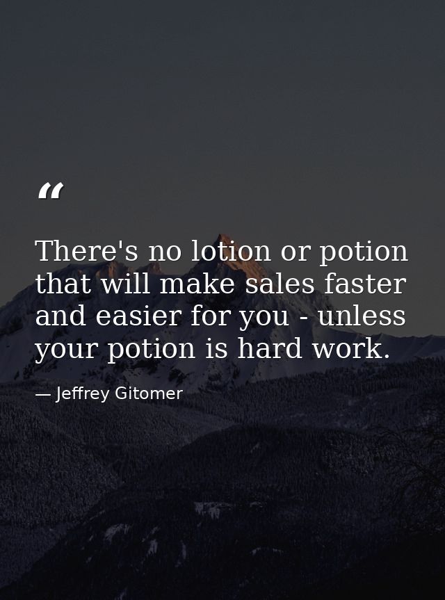There's no lotion or potion that will make sales faster and easier for you - unless your potion is hard work. — Jeffrey Gitomer