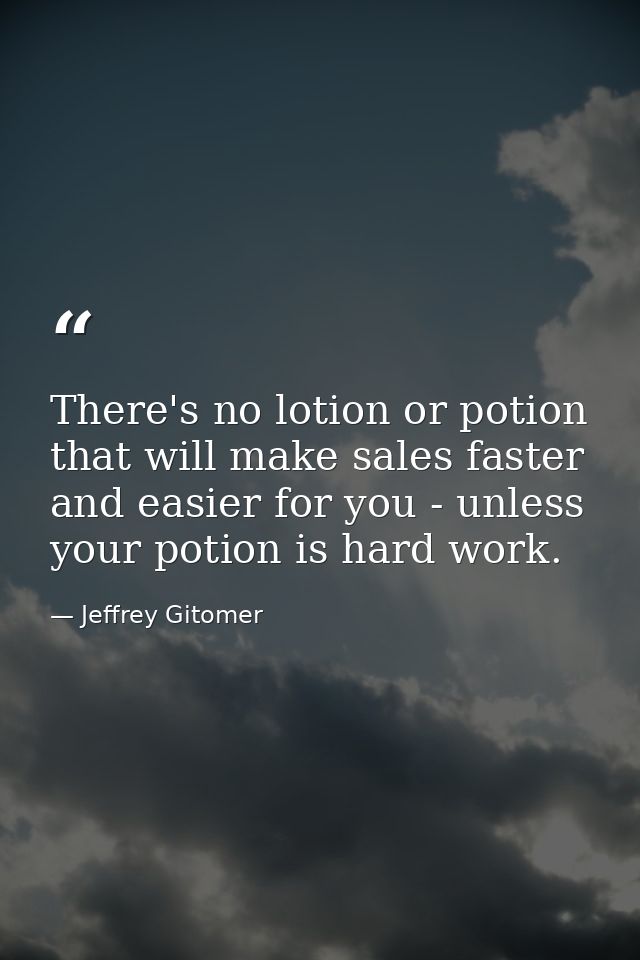 There's no lotion or potion that will make sales faster and easier for you - unless your potion is hard work. — Jeffrey Gitomer