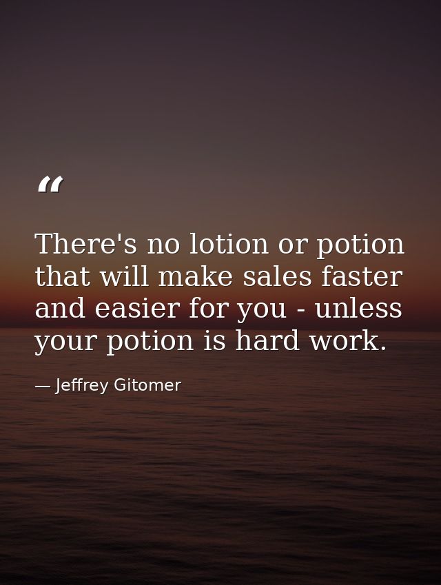 There's no lotion or potion that will make sales faster and easier for you - unless your potion is hard work. — Jeffrey Gitomer