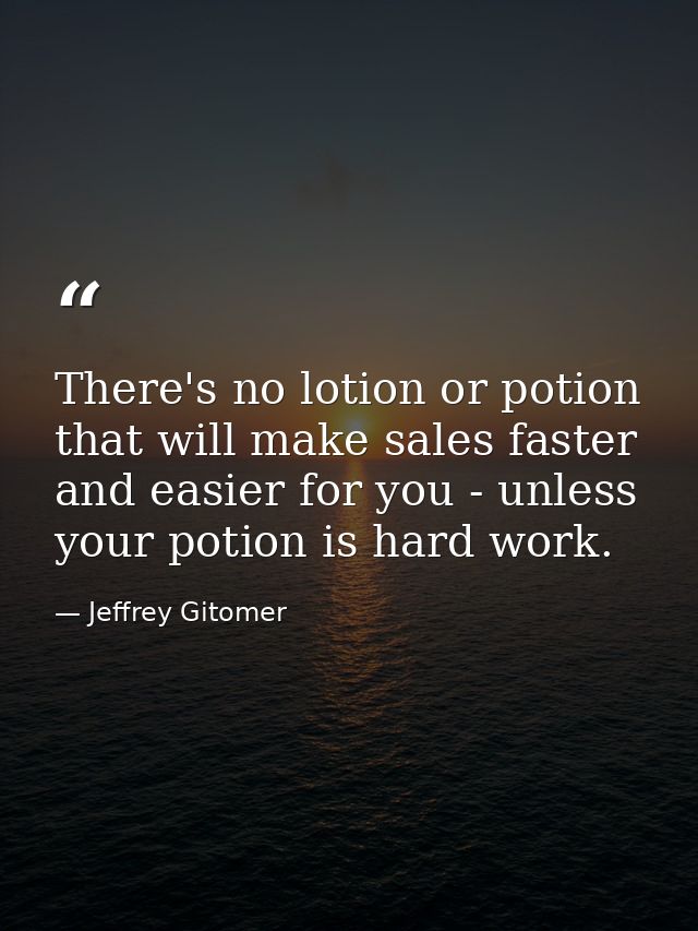 There's no lotion or potion that will make sales faster and easier for you - unless your potion is hard work. — Jeffrey Gitomer