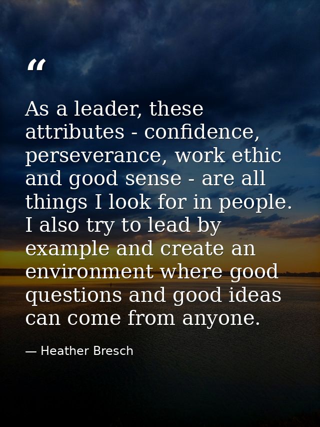 As a leader, these attributes - confidence, perseverance, work ethic and good sense - are all things I look for in peopl — Heather Bresch