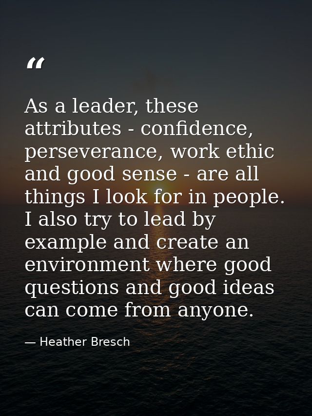 As a leader, these attributes - confidence, perseverance, work ethic and good sense - are all things I look for in peopl — Heather Bresch