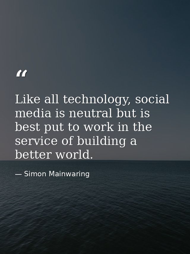Like all technology, social media is neutral but is best put to work in the service of building a better world. — Simon Mainwaring