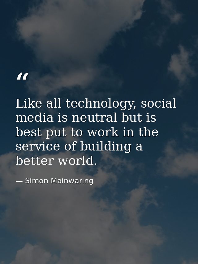 Like all technology, social media is neutral but is best put to work in the service of building a better world. — Simon Mainwaring