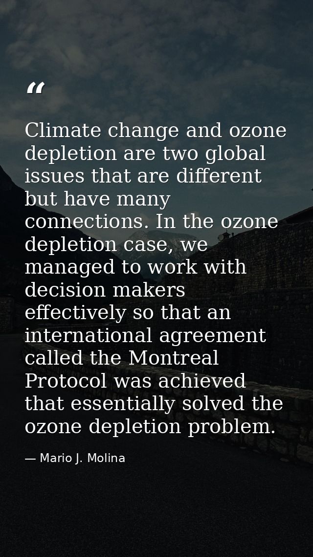 Climate change and ozone depletion are two global issues that are different but have many connections. In the ozone depl — Mario J. Molina