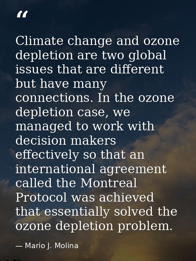 Climate change and ozone depletion are two global issues that are different but have many connections. In the ozone depl — Mario J. Molina