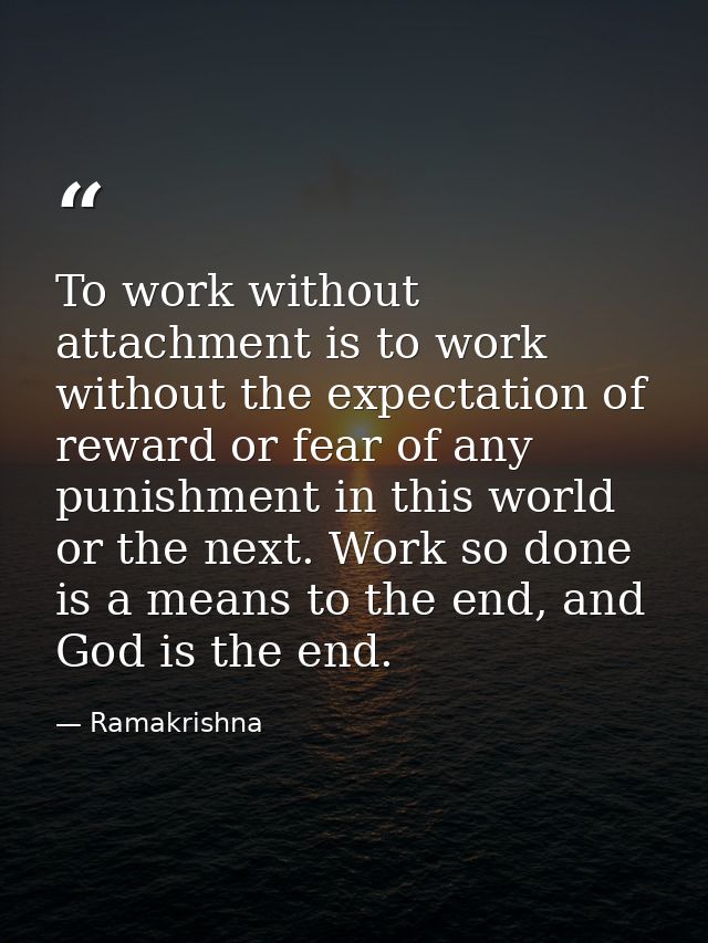 To work without attachment is to work without the expectation of reward or fear of any punishment in this world or the n — Ramakrishna