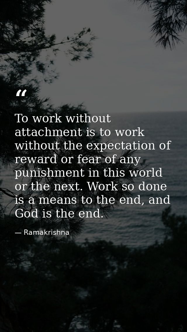 To work without attachment is to work without the expectation of reward or fear of any punishment in this world or the n — Ramakrishna