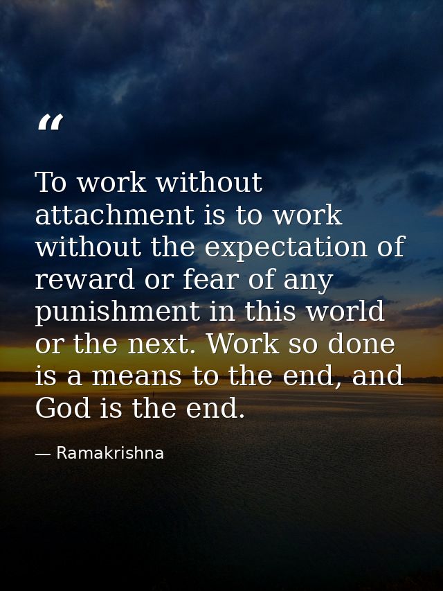 To work without attachment is to work without the expectation of reward or fear of any punishment in this world or the n — Ramakrishna