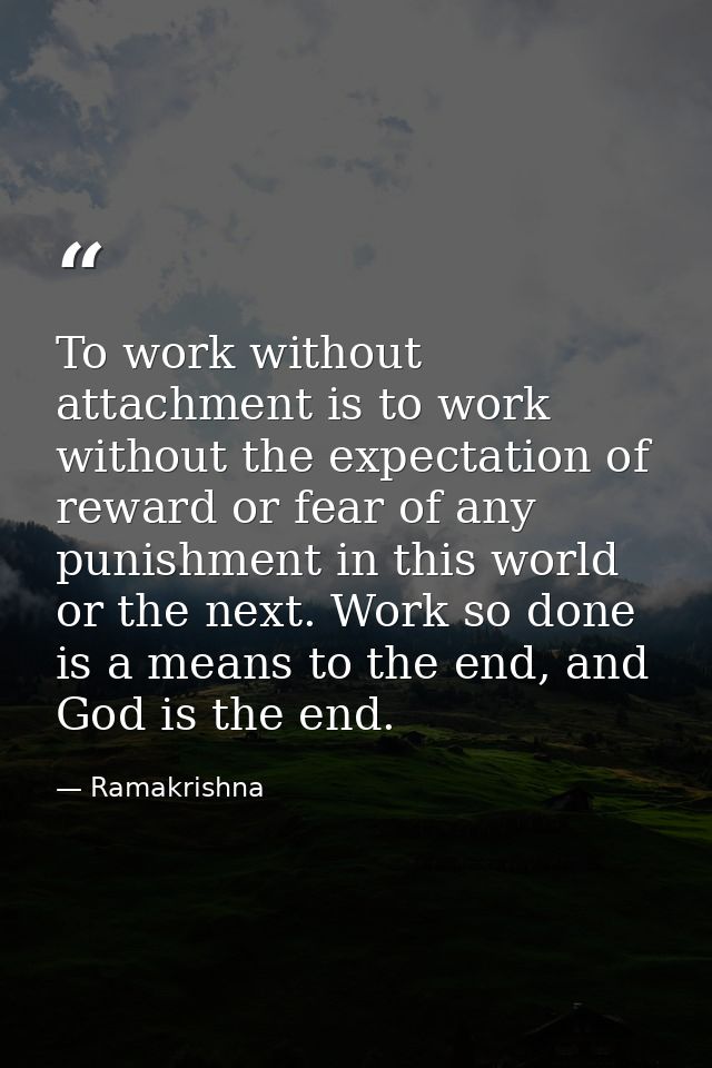 To work without attachment is to work without the expectation of reward or fear of any punishment in this world or the n — Ramakrishna